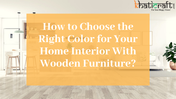How to Choose the Right Color for Your Home Interior With Wooden Furniture?